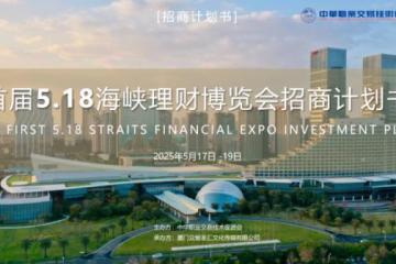 2025厦门首届5·18 海峡理财博览会招商启动 —— 聚首海峡，共启财富新篇！